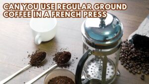 Can You Use Regular Ground Coffee in a French Press