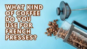 What Kind of Coffee Do You Use for French Presses