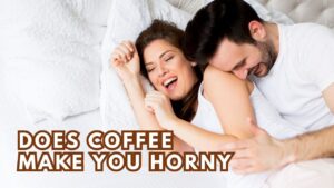 Does Coffee make you Horny