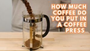 How Much Coffee Do You Put in a Coffee Press