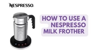 How to Use a Nespresso Milk Frother Like a Pro
